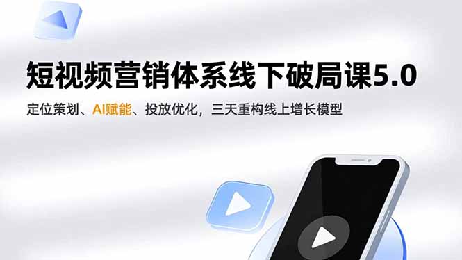短视频营销体系线下破局课5.0,定位策划、AI赋能、投放优化,三天重构线上增长模型-优优云网创