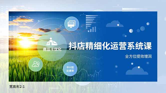 抖店精细化运营系统课,商品卡优化、达人建联、千川投放,全方位提效增润-优优云网创