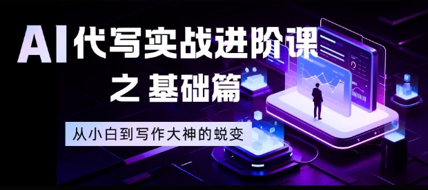 AI代写实战进阶课之基础篇,从小白到写作大神的蜕变【揭秘】-优优云网创