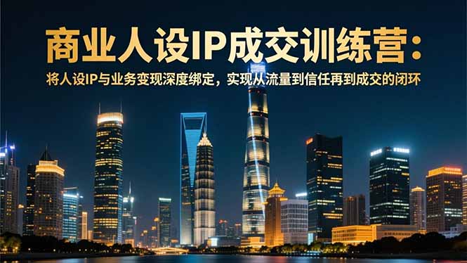 商业人设IP成交训练营-12月:将人设IP与业务变现深度绑定,从流量到信任再到成交闭环-优优云网创