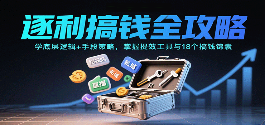 逐利搞钱全攻略:学底层逻辑+手段策略,掌握提效工具与18个搞钱锦囊(更新11月)-优优云网创